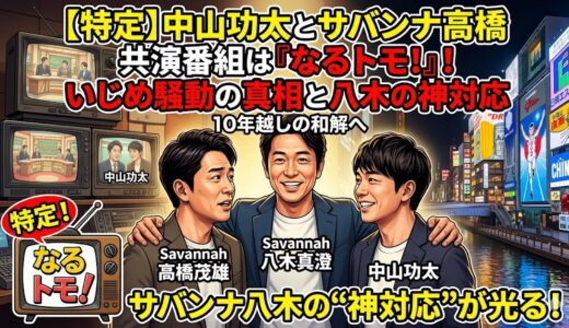 【特定】中山功太とサバンナ高橋の20年前の共演番組は『なるトモ!』！いじめ騒動の真相と八木の神対応
