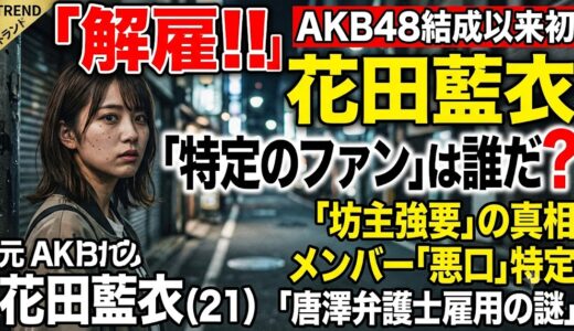 花田藍衣(AKB48)の特定のファンは誰？悪口メンバーの特定や坊主強制の真相・唐澤弁護士雇用の謎に迫る！