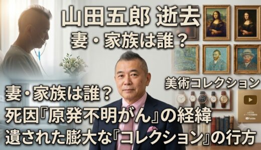 山田五郎の妻(家族)は誰？原発不明がんの経緯と遺された「美術コレクション」の行方