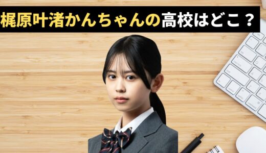 【GTO出演】梶原叶渚かんちゃんの高校はどこ？演技力のリアルな評価と今後の所属事務所を徹底調査！