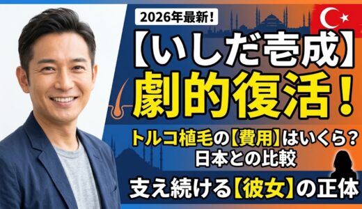 【2026年最新】いしだ壱成が劇的復活！トルコ植毛の驚きの費用と支え続ける彼女の正体