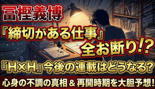 冨樫義博が断った「締切がある仕事」の正体とは？心身の不調の理由と『ハンター×ハンター』連載再開はいつ？